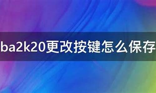 nba2k20更改按键怎么保存_nba2k20改完按键怎么保存